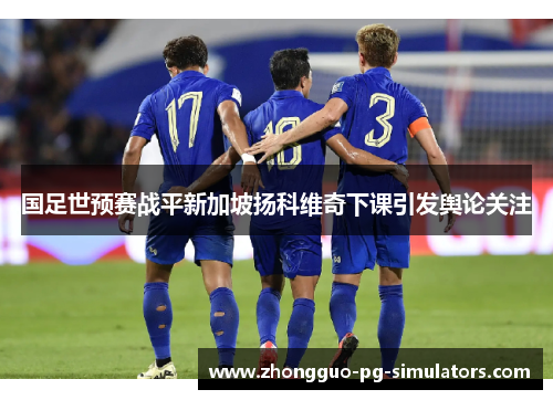 国足世预赛战平新加坡扬科维奇下课引发舆论关注