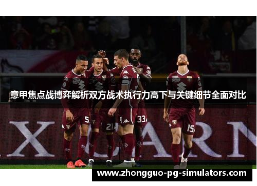 意甲焦点战博弈解析双方战术执行力高下与关键细节全面对比