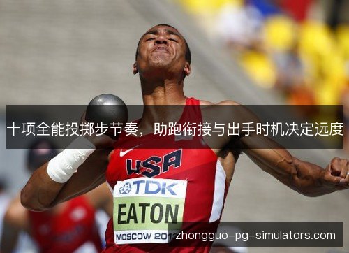 十项全能投掷步节奏，助跑衔接与出手时机决定远度