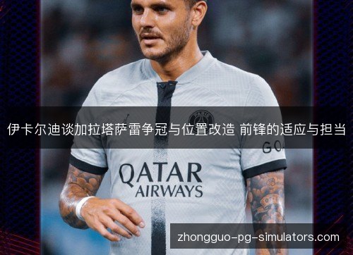 伊卡尔迪谈加拉塔萨雷争冠与位置改造 前锋的适应与担当